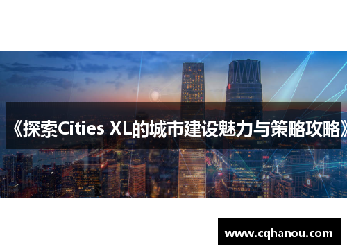 《探索Cities XL的城市建设魅力与策略攻略》